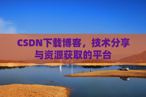 CSDN下载博客，技术分享与资源获取的平台