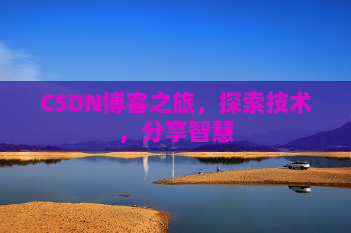 CSDN博客之旅,探索技术,分享智慧 CSDN博客之旅,探索技术,分享智慧